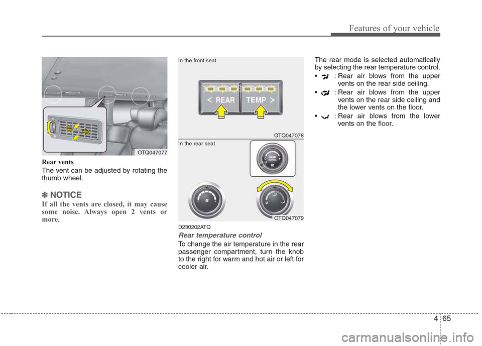 Hyundai H-1 (Grand Starex) 2011  Owners Manual - RHD (UK, Australia) 465
Features of your vehicle
Rear vents 
The vent can be adjusted by rotating the thumb wheel.
✽✽NOTICE
If all the vents are closed, it may cause 
some noise. Always open 2 vents or
more.
D230202A