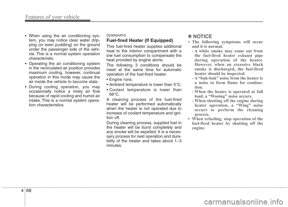 Hyundai H-1 (Grand Starex) 2011  Owners Manual - RHD (UK, Australia) Features of your vehicle
68
4
 When using the air conditioning sys-
tem, you may notice clear water drip- 
ping (or even puddling) on the ground
under the passenger side of the vehi-
cle. This is a no