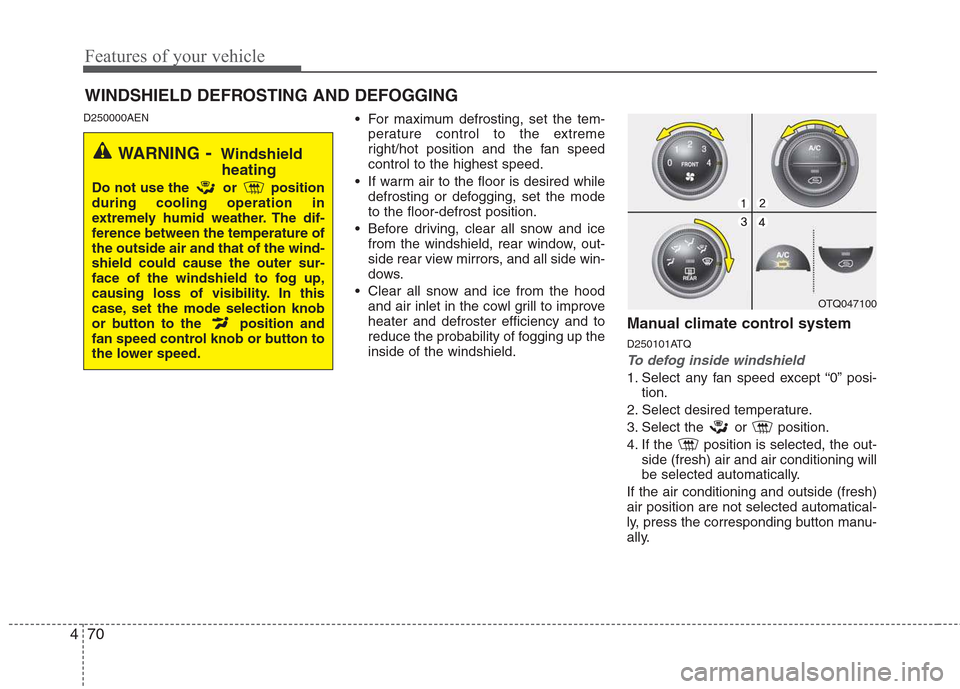 Hyundai H-1 (Grand Starex) 2011  Owners Manual - RHD (UK, Australia) Features of your vehicle
70
4
D250000AEN
 For maximum defrosting, set the tem-
perature control to the extreme 
right/hot position and the fan speedcontrol to the highest speed.
 If warm air to the fl