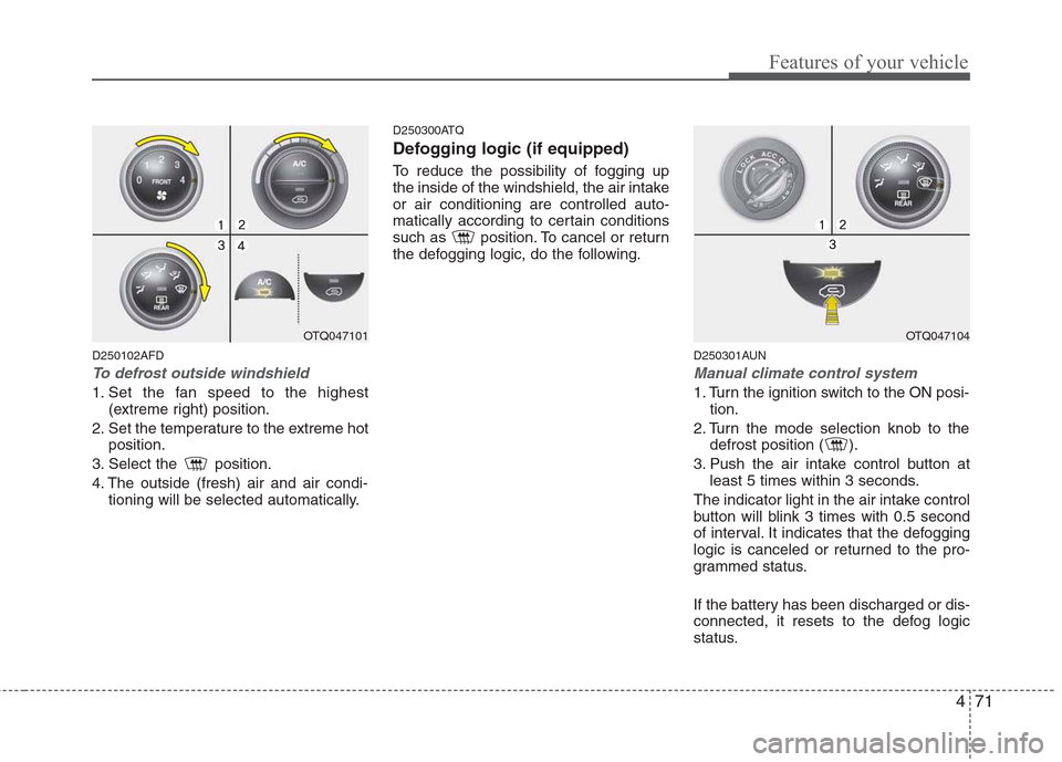 Hyundai H-1 (Grand Starex) 2011  Owners Manual - RHD (UK, Australia) 471
Features of your vehicle
D250102AFD
To defrost outside windshield  
1. Set the fan speed to the highest(extreme right) position.
2. Set the temperature to the extreme hot position.
3. Select the  