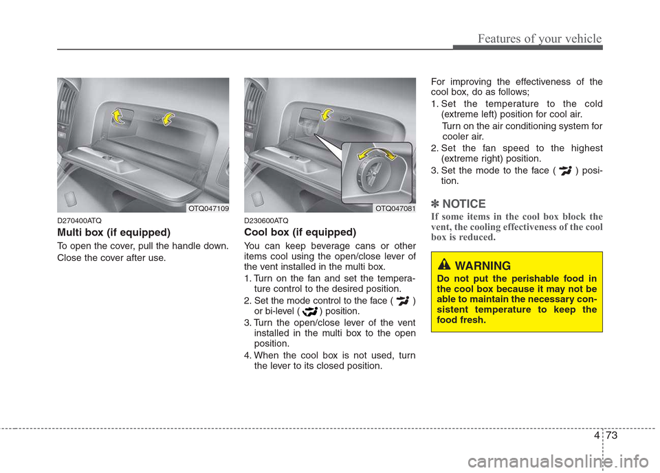 Hyundai H-1 (Grand Starex) 2011  Owners Manual - RHD (UK, Australia) 473
Features of your vehicle
D270400ATQ 
Multi box (if equipped) 
To open the cover, pull the handle down. 
Close the cover after use.D230600ATQ 
Cool box (if equipped) 
You can keep beverage cans or 