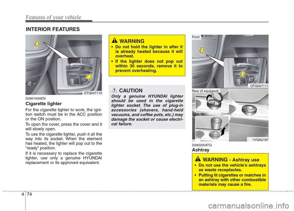 Hyundai H-1 (Grand Starex) 2011  Owners Manual - RHD (UK, Australia) Features of your vehicle
74
4
D280100AEN Cigarette lighter 
For the cigarette lighter to work, the igni- 
tion switch must be in the ACC positionor the ON position. 
To open the cover, press the cover