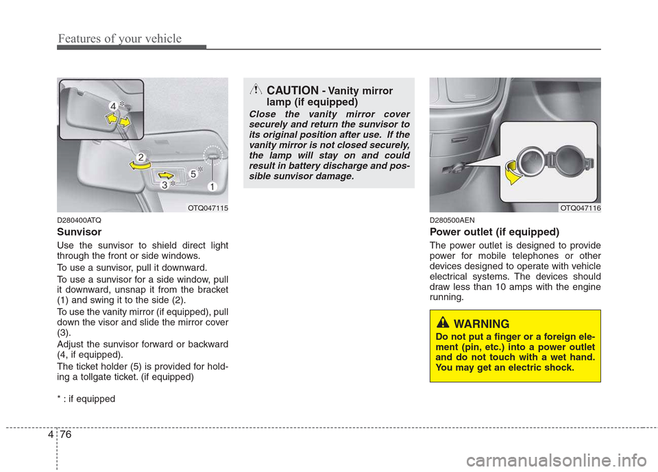 Hyundai H-1 (Grand Starex) 2011  Owners Manual - RHD (UK, Australia) Features of your vehicle
76
4
D280400ATQ 
Sunvisor 
Use the sunvisor to shield direct light 
through the front or side windows. 
To use a sunvisor, pull it downward.
To use a sunvisor for a side windo