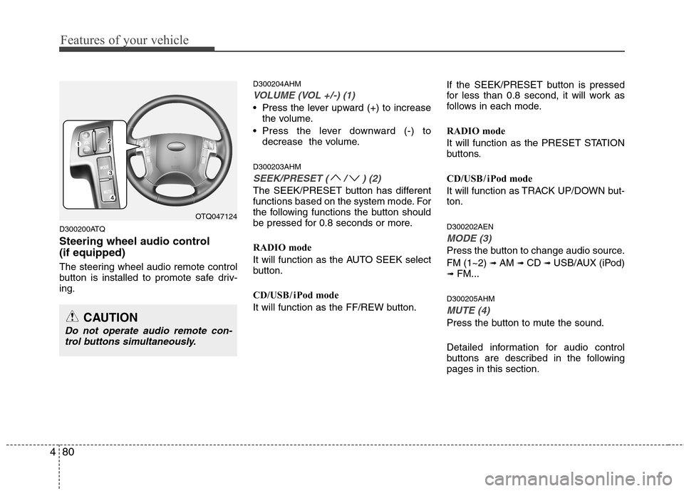Hyundai H-1 (Grand Starex) 2011  Owners Manual - RHD (UK, Australia) Features of your vehicle
80
4
D300200ATQ 
Steering wheel audio control  (if equipped) 
The steering wheel audio remote control 
button is installed to promote safe driv-ing. D300204AHM
VOLUME (VOL +/-