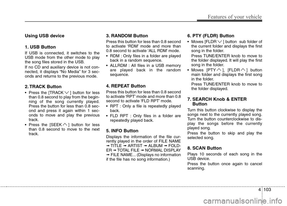 Hyundai H-1 (Grand Starex) 2011  Owners Manual - RHD (UK, Australia) 4103
Features of your vehicle
Using USB device 
1. USB Button 
If USB is connected, it switches to the 
USB mode from the other mode to play
the song files stored in the USB. 
If no CD and auxiliary d