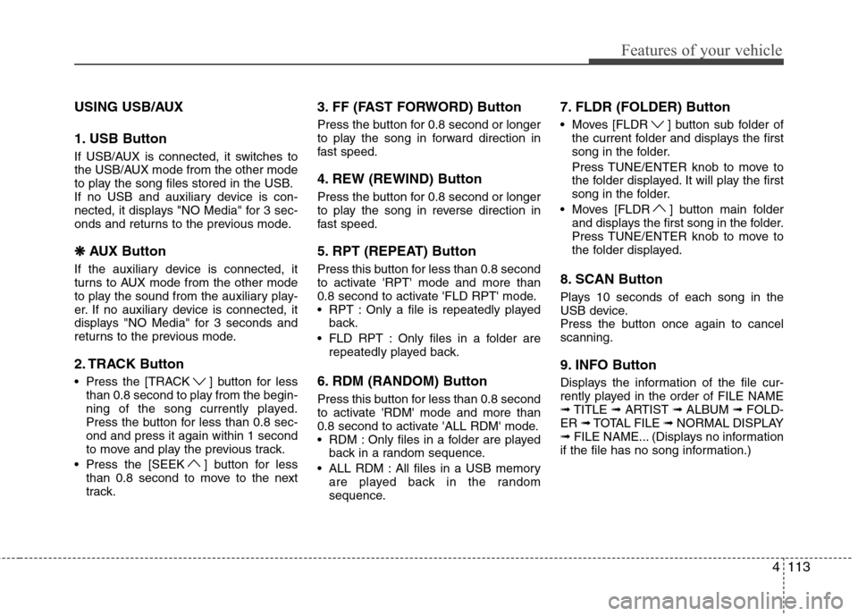 Hyundai H-1 (Grand Starex) 2011  Owners Manual - RHD (UK, Australia) 4113
Features of your vehicle
USING USB/AUX 
1. USB Button 
If USB/AUX is connected, it switches to 
the USB/AUX mode from the other mode
to play the song files stored in the USB.
If no USB and auxili