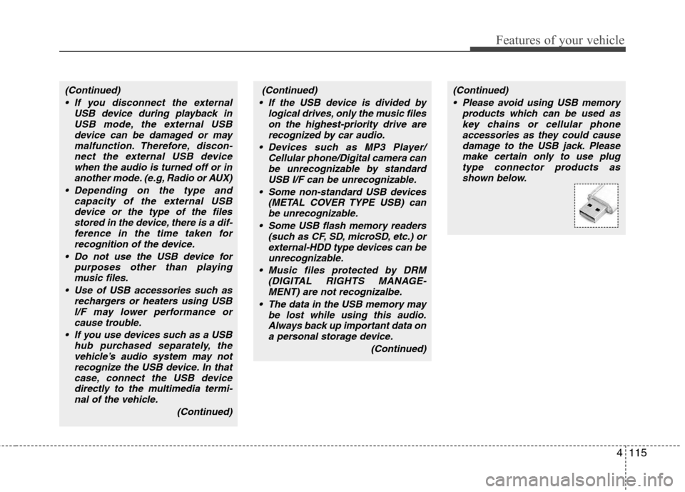 Hyundai H-1 (Grand Starex) 2011  Owners Manual - RHD (UK, Australia) 4115
Features of your vehicle
(Continued) If you disconnect the external USB device during playback inUSB mode, the external USBdevice can be damaged or may
malfunction. Therefore, discon-nect the ext