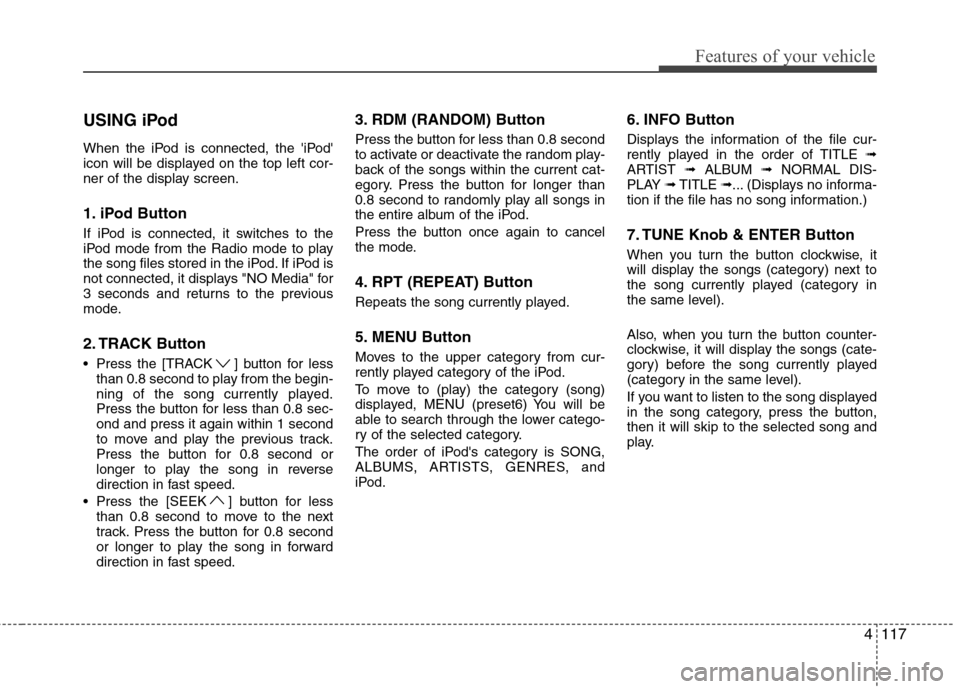 Hyundai H-1 (Grand Starex) 2011  Owners Manual - RHD (UK, Australia) 4117
Features of your vehicle
USING iPod 
When the iPod is connected, the iPod 
icon will be displayed on the top left cor-
ner of the display screen. 
1. iPod Button 
If iPod is connected, it switc