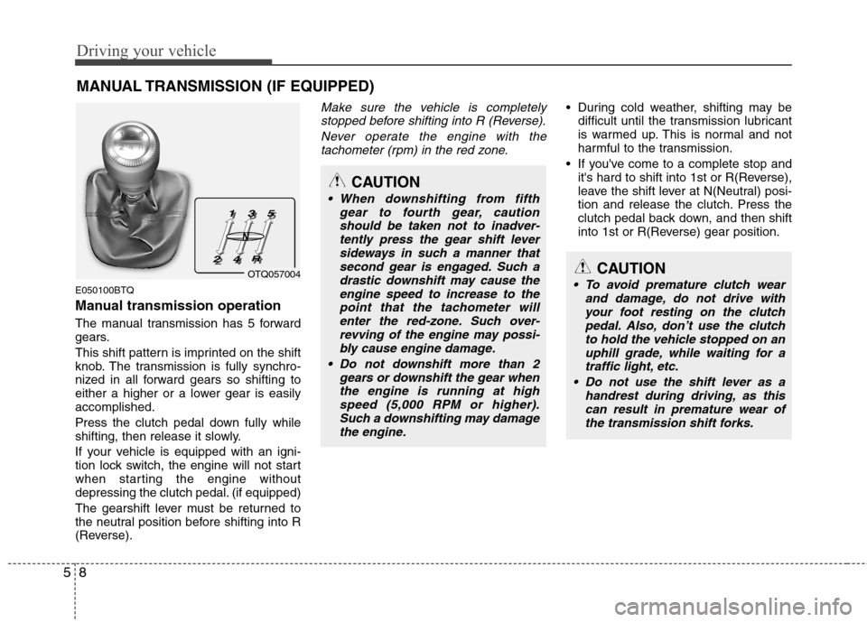 Hyundai H-1 (Grand Starex) 2011  Owners Manual - RHD (UK, Australia) Driving your vehicle
8
5
MANUAL TRANSMISSION (IF EQUIPPED)
E050100BTQ 
Manual transmission operation 
The manual transmission has 5 forward 
gears. 
This shift pattern is imprinted on the shift 
knob.