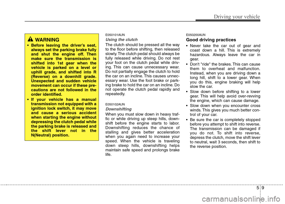 Hyundai H-1 (Grand Starex) 2011  Owners Manual - RHD (UK, Australia) 59
Driving your vehicle
E050101AUN
Using the clutch
The clutch should be pressed all the way 
to the floor before shifting, then released
slowly. The clutch pedal should always be
fully released while