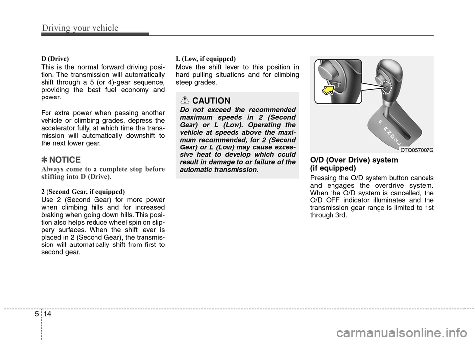 Hyundai H-1 (Grand Starex) 2011 Owners Manual - RHD (UK, Australia) Driving your vehicle
14
5
D (Drive)
This is the normal forward driving posi-
tion. The transmission will automatically
shift through a 5 (or 4)-gear sequence,
providing the best fuel economy and
pow Hyundai H-1 (Grand Starex) 2011 Owners Manual - RHD (UK, Australia) Driving your vehicle
14
5
D (Drive)
This is the normal forward driving posi-
tion. The transmission will automatically
shift through a 5 (or 4)-gear sequence,
providing the best fuel economy and
pow