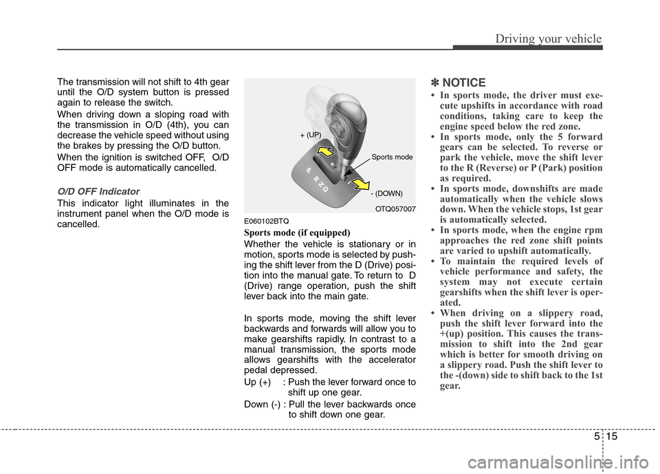 Hyundai H-1 (Grand Starex) 2011 Owners Manual - RHD (UK, Australia) 515
Driving your vehicle
The transmission will not shift to 4th gear
until the O/D system button is pressed
again to release the switch.
When driving down a sloping road with
the transmission in O/ Hyundai H-1 (Grand Starex) 2011 Owners Manual - RHD (UK, Australia) 515
Driving your vehicle
The transmission will not shift to 4th gear
until the O/D system button is pressed
again to release the switch.
When driving down a sloping road with
the transmission in O/