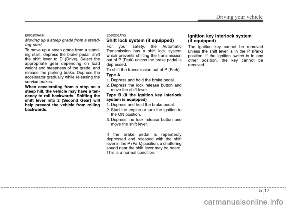Hyundai H-1 (Grand Starex) 2011 Owners Manual - RHD (UK, Australia) 517
Driving your vehicle
E060203AUN
Moving up a steep grade from a stand-ing start
To move up a steep grade from a stand-
ing start, depress the brake pedal, shift
the shift lever to D (Drive). Selec Hyundai H-1 (Grand Starex) 2011 Owners Manual - RHD (UK, Australia) 517
Driving your vehicle
E060203AUN
Moving up a steep grade from a stand-ing start
To move up a steep grade from a stand-
ing start, depress the brake pedal, shift
the shift lever to D (Drive). Selec