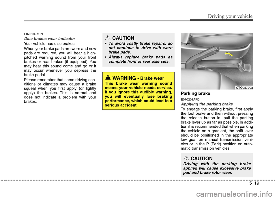 Hyundai H-1 (Grand Starex) 2011 Owners Manual - RHD (UK, Australia) 519
Driving your vehicle
E070102AUN
Disc brakes wear indicator
Your vehicle has disc brakes.
When your brake pads are worn and new
pads are required, you will hear a high-
pitched warning sound fro Hyundai H-1 (Grand Starex) 2011 Owners Manual - RHD (UK, Australia) 519
Driving your vehicle
E070102AUN
Disc brakes wear indicator
Your vehicle has disc brakes.
When your brake pads are worn and new
pads are required, you will hear a high-
pitched warning sound fro