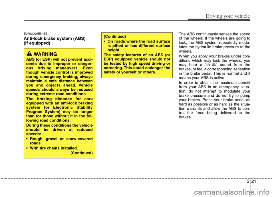 Hyundai H-1 (Grand Starex) 2011  Owners Manual - RHD (UK, Australia) 521
Driving your vehicle
E070300AEN-EE 
Anti-lock brake system (ABS) (if equipped)The ABS continuously senses the speed 
of the wheels. If the wheels are going to
lock, the ABS system repeatedly modu-