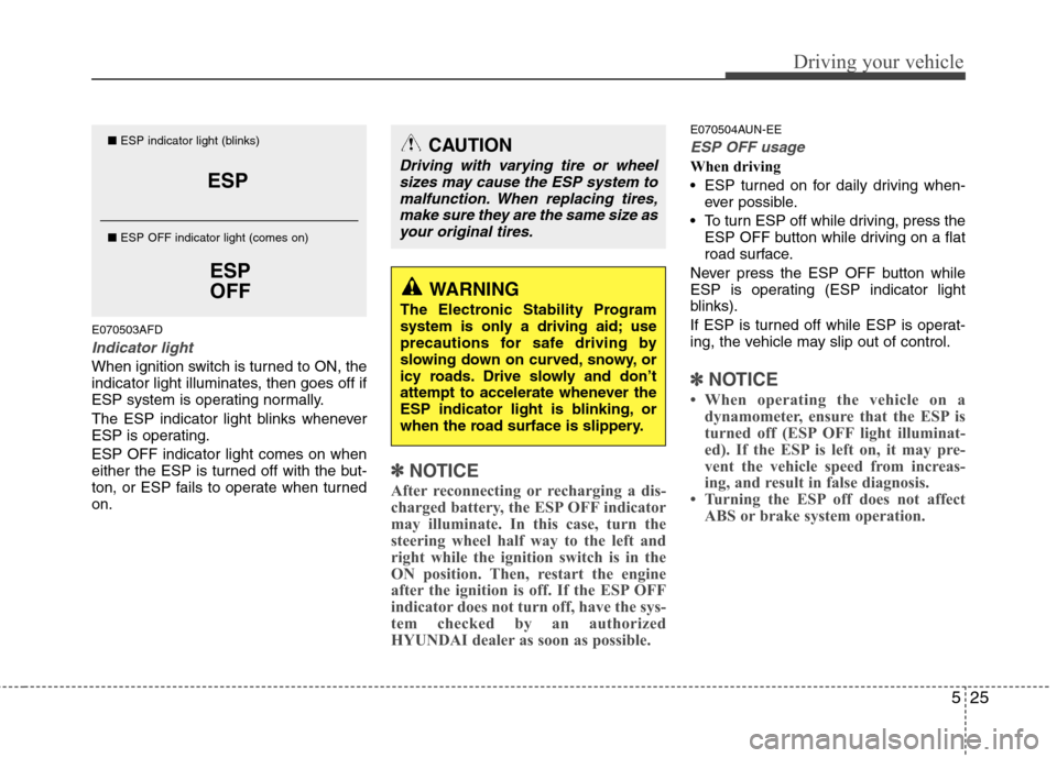 Hyundai H-1 (Grand Starex) 2011  Owners Manual - RHD (UK, Australia) 525
Driving your vehicle
E070503AFD
Indicator light
When ignition switch is turned to ON, the 
indicator light illuminates, then goes off if
ESP system is operating normally. 
The ESP indicator light 