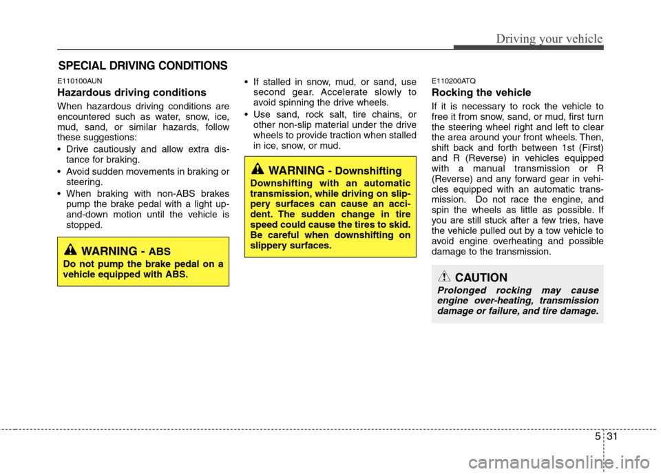 Hyundai H-1 (Grand Starex) 2011  Owners Manual - RHD (UK, Australia) 531
Driving your vehicle
E110100AUN 
Hazardous driving conditions   
When hazardous driving conditions are 
encountered such as water, snow, ice,
mud, sand, or similar hazards, followthese suggestions