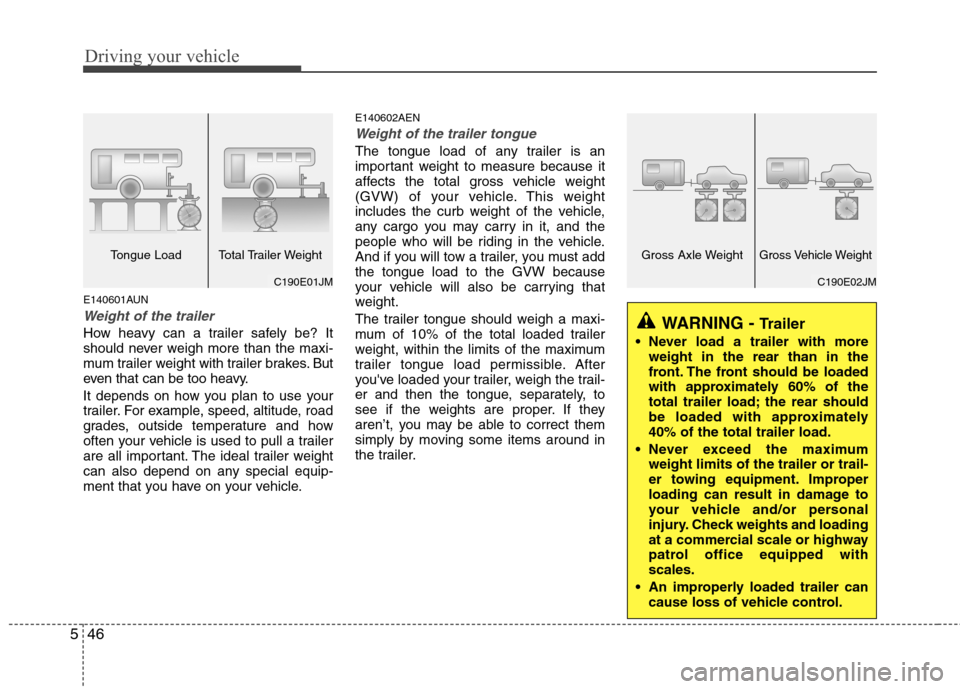Hyundai H-1 (Grand Starex) 2011  Owners Manual - RHD (UK, Australia) Driving your vehicle
46
5
E140601AUN
Weight of the trailer
How heavy can a trailer safely be? It 
should never weigh more than the maxi-
mum trailer weight with trailer brakes. But
even that can be to