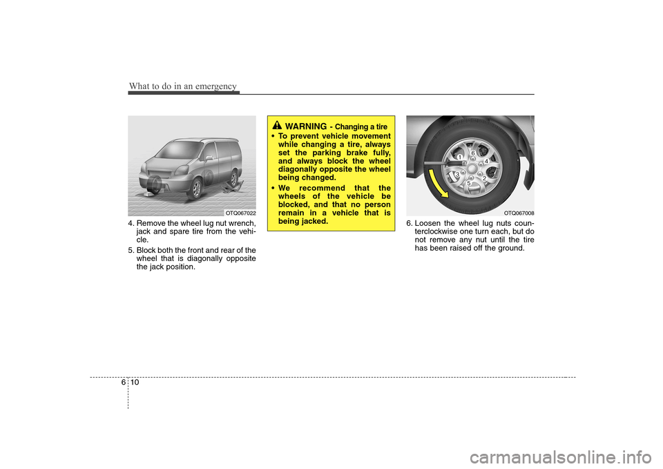 Hyundai H-1 (Grand Starex) 2011  Owners Manual - RHD (UK, Australia) What to do in an emergency
10
6
4. Remove the wheel lug nut wrench,
jack and spare tire from the vehi- 
cle.
5. Block both the front and rear of the wheel that is diagonally opposite
the jack position