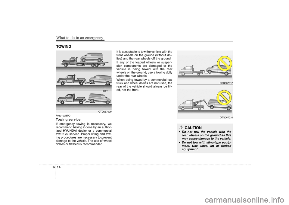 Hyundai H-1 (Grand Starex) 2011  Owners Manual - RHD (UK, Australia) What to do in an emergency
14
6
TOWING
F080100BTQ 
Towing service 
If emergency towing is necessary, we 
recommend having it done by an author-
ized HYUNDAI dealer or a commercial
tow-truck service. P