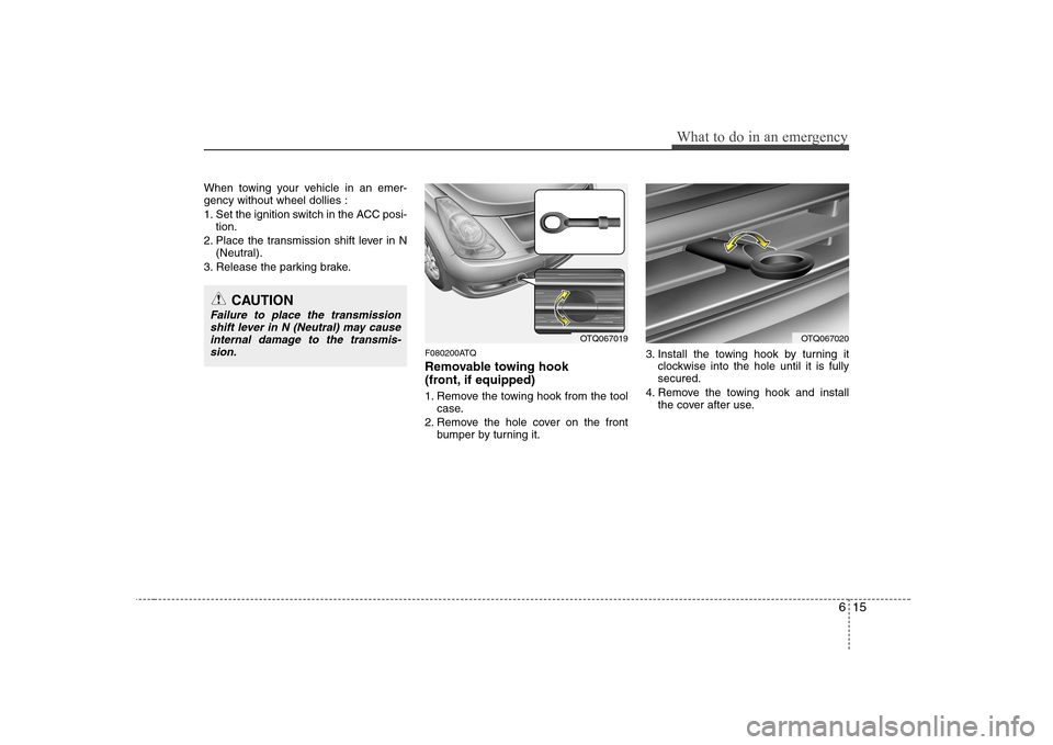 Hyundai H-1 (Grand Starex) 2011  Owners Manual - RHD (UK, Australia) 615
What to do in an emergency
When towing your vehicle in an emer- gency without wheel dollies : 
1. Set the ignition switch in the ACC posi-tion.
2. Place the transmission shift lever in N (Neutral)
