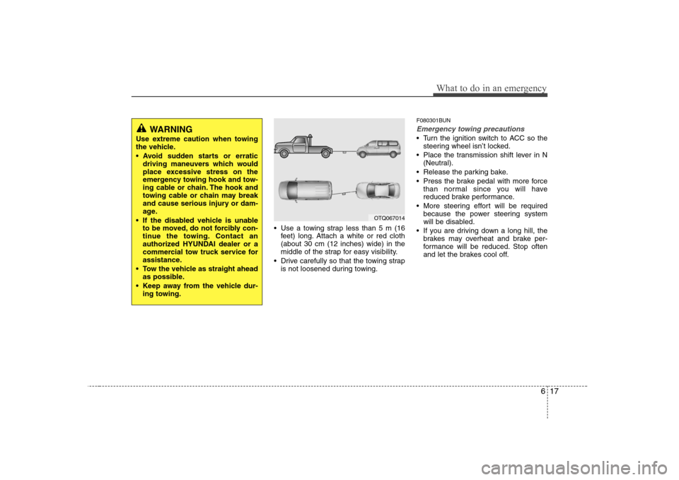 Hyundai H-1 (Grand Starex) 2011  Owners Manual - RHD (UK, Australia) 617
What to do in an emergency
 Use a towing strap less than 5 m (16feet) long. Attach a white or red cloth (about 30 cm (12 inches) wide) in the
middle of the strap for easy visibility.
 Drive carefu