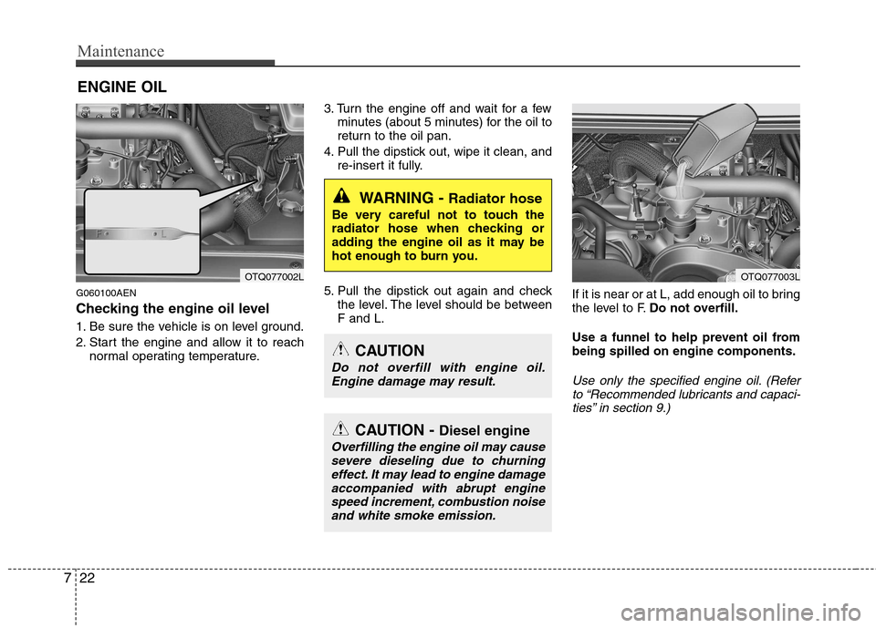 Hyundai H-1 (Grand Starex) 2011  Owners Manual - RHD (UK, Australia) Maintenance
22
7
ENGINE OIL
G060100AEN 
Checking the engine oil level   
1. Be sure the vehicle is on level ground. 
2. Start the engine and allow it to reach normal operating temperature. 3. Turn the