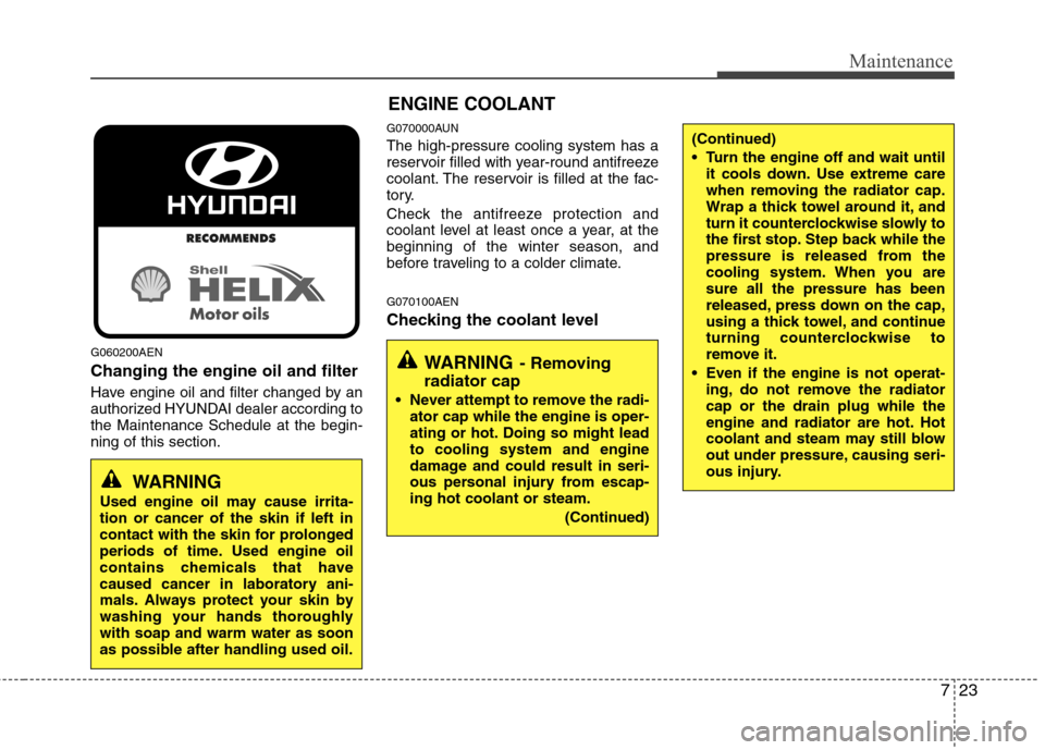 Hyundai H-1 (Grand Starex) 2011  Owners Manual - RHD (UK, Australia) 723
Maintenance
G060200AEN Changing the engine oil and filter 
Have engine oil and filter changed by an 
authorized HYUNDAI dealer according tothe Maintenance Schedule at the begin-ning of this sectio