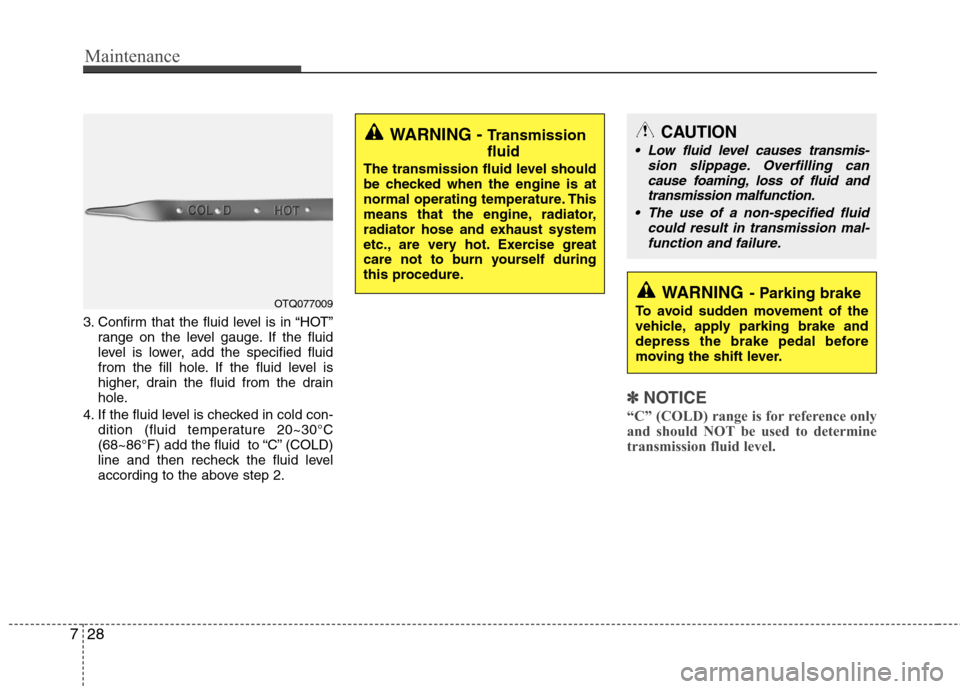 Hyundai H-1 (Grand Starex) 2011 Owners Manual - RHD (UK, Australia) Maintenance
28
7
3. Confirm that the fluid level is in “HOT”
range on the level gauge. If the fluid
level is lower, add the specified fluid
from the fill hole. If the fluid level is
higher, drain Hyundai H-1 (Grand Starex) 2011 Owners Manual - RHD (UK, Australia) Maintenance
28
7
3. Confirm that the fluid level is in “HOT”
range on the level gauge. If the fluid
level is lower, add the specified fluid
from the fill hole. If the fluid level is
higher, drain