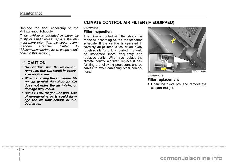 Hyundai H-1 (Grand Starex) 2011 Owners Manual - RHD (UK, Australia) Maintenance
32
7
Replace the filter according to the
Maintenance Schedule.
If the vehicle is operated in extremely
dusty or sandy areas, replace the ele-ment more often than the usual recom-
mended i Hyundai H-1 (Grand Starex) 2011 Owners Manual - RHD (UK, Australia) Maintenance
32
7
Replace the filter according to the
Maintenance Schedule.
If the vehicle is operated in extremely
dusty or sandy areas, replace the ele-ment more often than the usual recom-
mended i