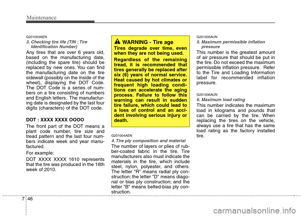 Hyundai H-1 (Grand Starex) 2011 Owners Manual - RHD (UK, Australia) Maintenance
46
7
G201003AEN
3. Checking tire life (TIN : Tire
Identification Number)
Any tires that are over 6 years old,
based on the manufacturing date,(including the spare tire) should be
replace Hyundai H-1 (Grand Starex) 2011 Owners Manual - RHD (UK, Australia) Maintenance
46
7
G201003AEN
3. Checking tire life (TIN : Tire
Identification Number)
Any tires that are over 6 years old,
based on the manufacturing date,(including the spare tire) should be
replace