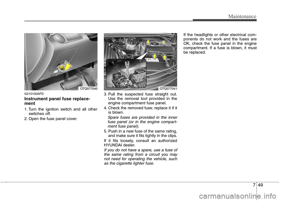 Hyundai H-1 (Grand Starex) 2011 Owners Manual - RHD (UK, Australia) 749
Maintenance
G210100AFD Instrument panel fuse replace- ment
1. Turn the ignition switch and all otherswitches off.
2. Open the fuse panel cover. 3. Pull the suspected fuse straight out.
Use the re Hyundai H-1 (Grand Starex) 2011 Owners Manual - RHD (UK, Australia) 749
Maintenance
G210100AFD Instrument panel fuse replace- ment
1. Turn the ignition switch and all otherswitches off.
2. Open the fuse panel cover. 3. Pull the suspected fuse straight out.
Use the re