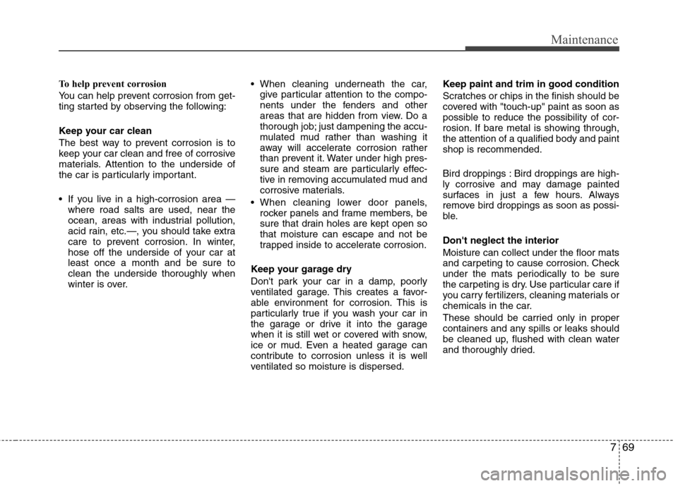 Hyundai H-1 (Grand Starex) 2011  Owners Manual - RHD (UK, Australia) 769
Maintenance
To help prevent corrosion 
You can help prevent corrosion from get- 
ting started by observing the following: 
Keep your car clean 
The best way to prevent corrosion is to 
keep your c