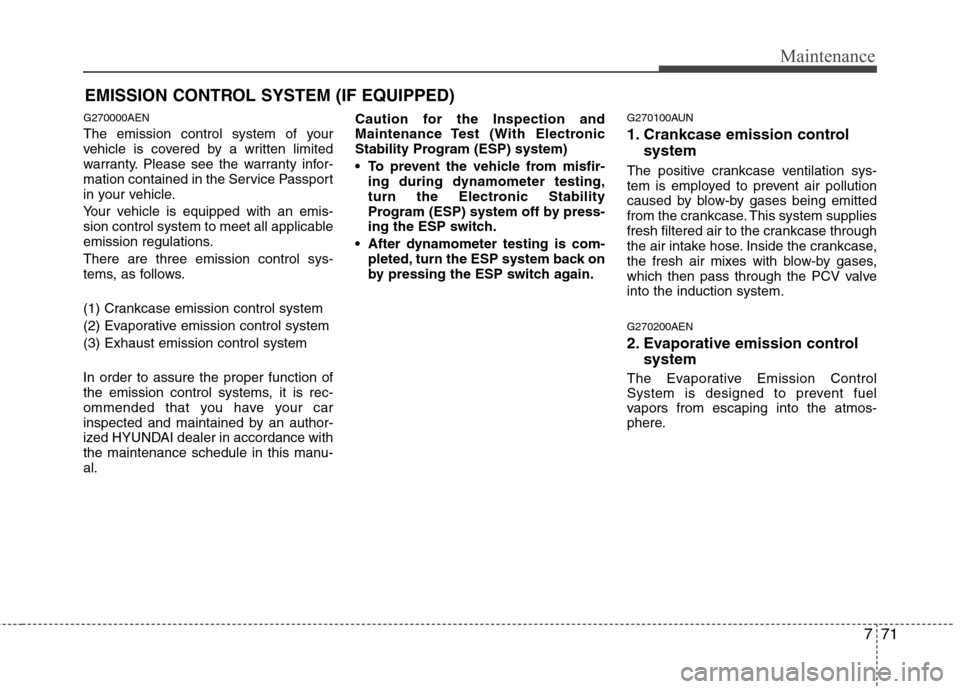 Hyundai H-1 (Grand Starex) 2011  Owners Manual - RHD (UK, Australia) 771
Maintenance
EMISSION CONTROL SYSTEM (IF EQUIPPED)
G270000AEN 
The emission control system of your 
vehicle is covered by a written limited
warranty. Please see the warranty infor-
mation contained