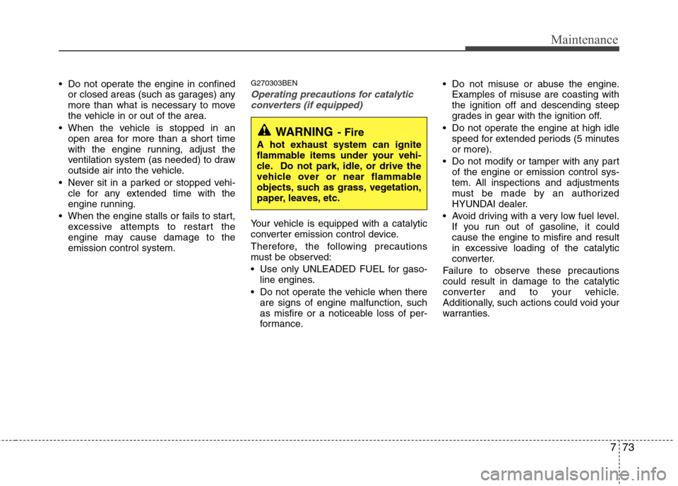 Hyundai H-1 (Grand Starex) 2011  Owners Manual - RHD (UK, Australia) 773
Maintenance
 Do not operate the engine in confinedor closed areas (such as garages) any 
more than what is necessary to move
the vehicle in or out of the area.
 When the vehicle is stopped in an o