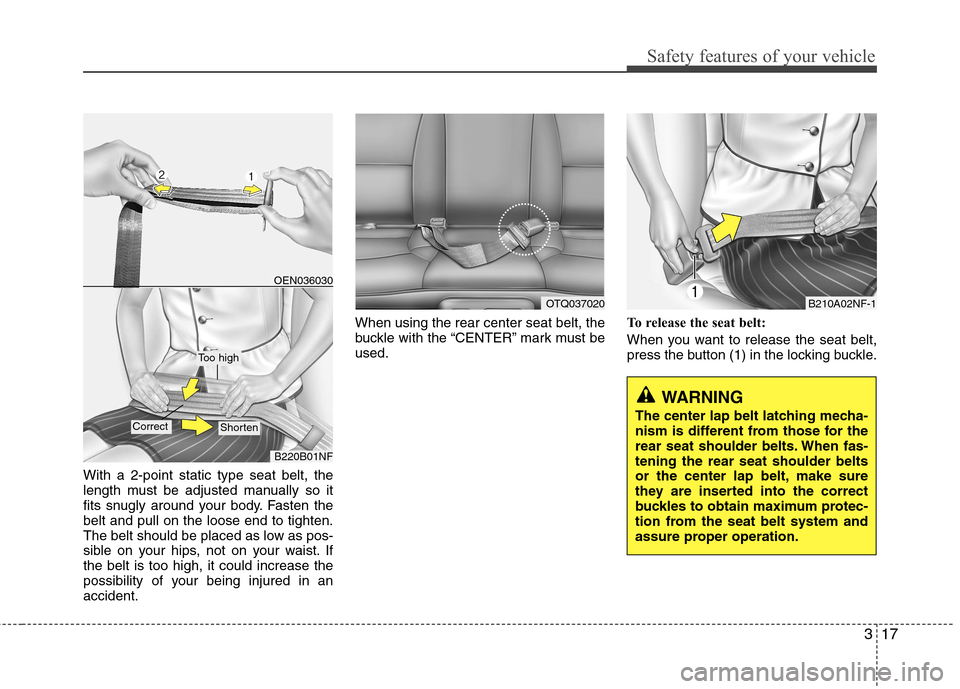 Hyundai H-1 (Grand Starex) 2011 - RHD (UK, Australia) Owners Guide 317
Safety features of your vehicle
With a 2-point static type seat belt, the
length must be adjusted manually so it
fits snugly around your body. Fasten thebelt and pull on the loose end to tighten. Hyundai H-1 (Grand Starex) 2011 - RHD (UK, Australia) Owners Guide 317
Safety features of your vehicle
With a 2-point static type seat belt, the
length must be adjusted manually so it
fits snugly around your body. Fasten thebelt and pull on the loose end to tighten.
