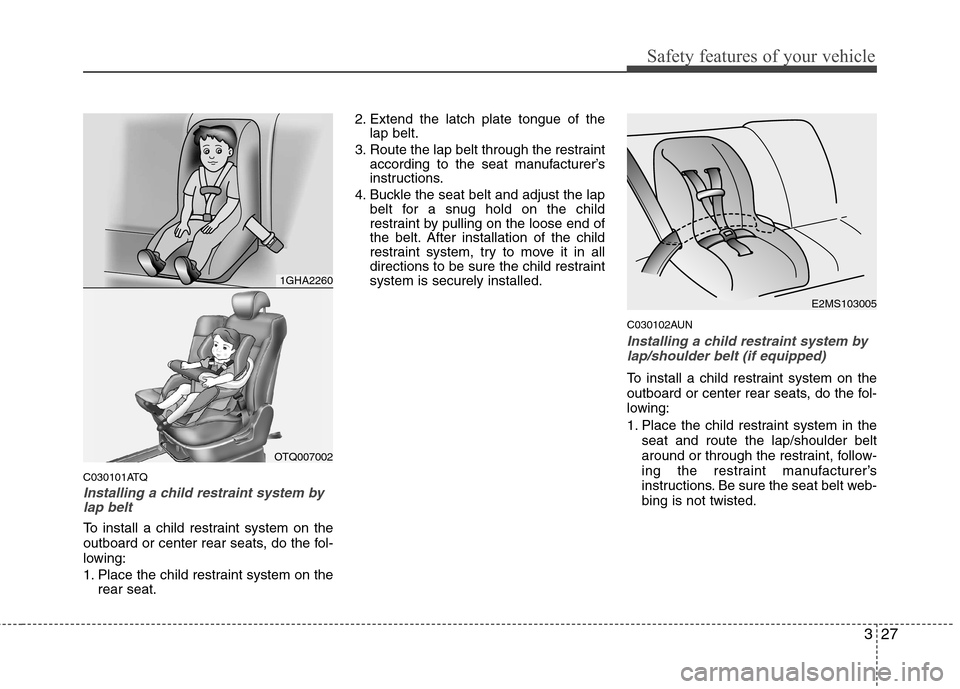 Hyundai H-1 (Grand Starex) 2011 - RHD (UK, Australia) Service Manual 327
Safety features of your vehicle
C030101ATQ
Installing a child restraint system bylap belt
To install a child restraint system on the
outboard or center rear seats, do the fol-
lowing:
1. Place t Hyundai H-1 (Grand Starex) 2011 - RHD (UK, Australia) Service Manual 327
Safety features of your vehicle
C030101ATQ
Installing a child restraint system bylap belt
To install a child restraint system on the
outboard or center rear seats, do the fol-
lowing:
1. Place t