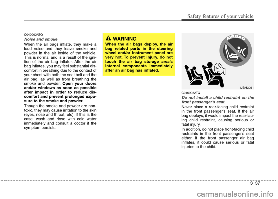 Hyundai H-1 (Grand Starex) 2011  Owners Manual - RHD (UK, Australia) 337
Safety features of your vehicle
C040902ATQ
Noise and smoke
When the air bags inflate, they make a 
loud noise and they leave smoke and
powder in the air inside of the vehicle.
This is normal and i