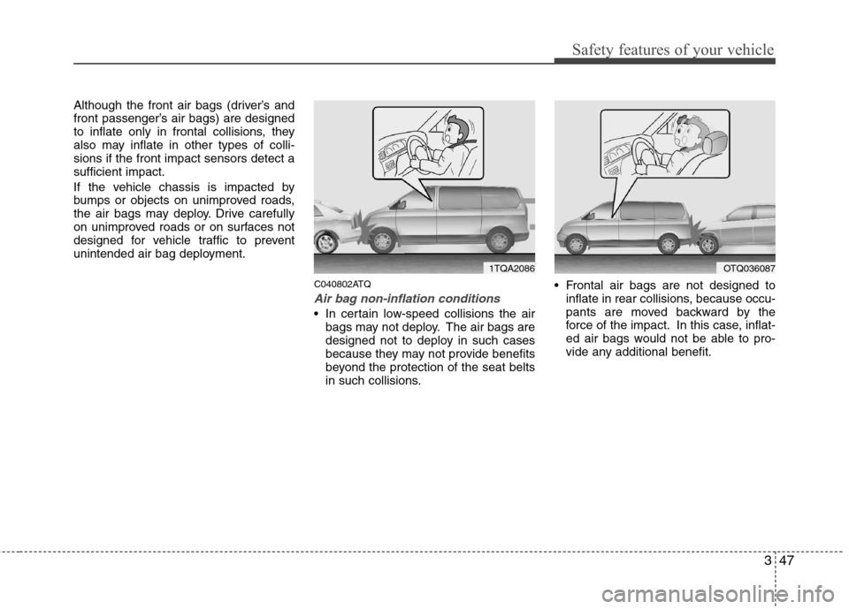 Hyundai H-1 (Grand Starex) 2011 - RHD (UK, Australia) Repair Manual 347
Safety features of your vehicle
Although the front air bags (driver’s and
front passenger’s air bags) are designed
to inflate only in frontal collisions, they
also may inflate in other types Hyundai H-1 (Grand Starex) 2011 - RHD (UK, Australia) Repair Manual 347
Safety features of your vehicle
Although the front air bags (driver’s and
front passenger’s air bags) are designed
to inflate only in frontal collisions, they
also may inflate in other types