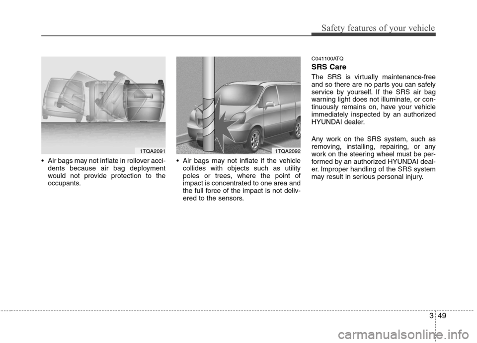 Hyundai H-1 (Grand Starex) 2011 - RHD (UK, Australia) Repair Manual 349
Safety features of your vehicle
Air bags may not inflate in rollover acci-dents because air bag deployment
would not provide protection to the
occupants. Air bags may not inflate if the vehicle Hyundai H-1 (Grand Starex) 2011 - RHD (UK, Australia) Repair Manual 349
Safety features of your vehicle
Air bags may not inflate in rollover acci-dents because air bag deployment
would not provide protection to the
occupants. Air bags may not inflate if the vehicle