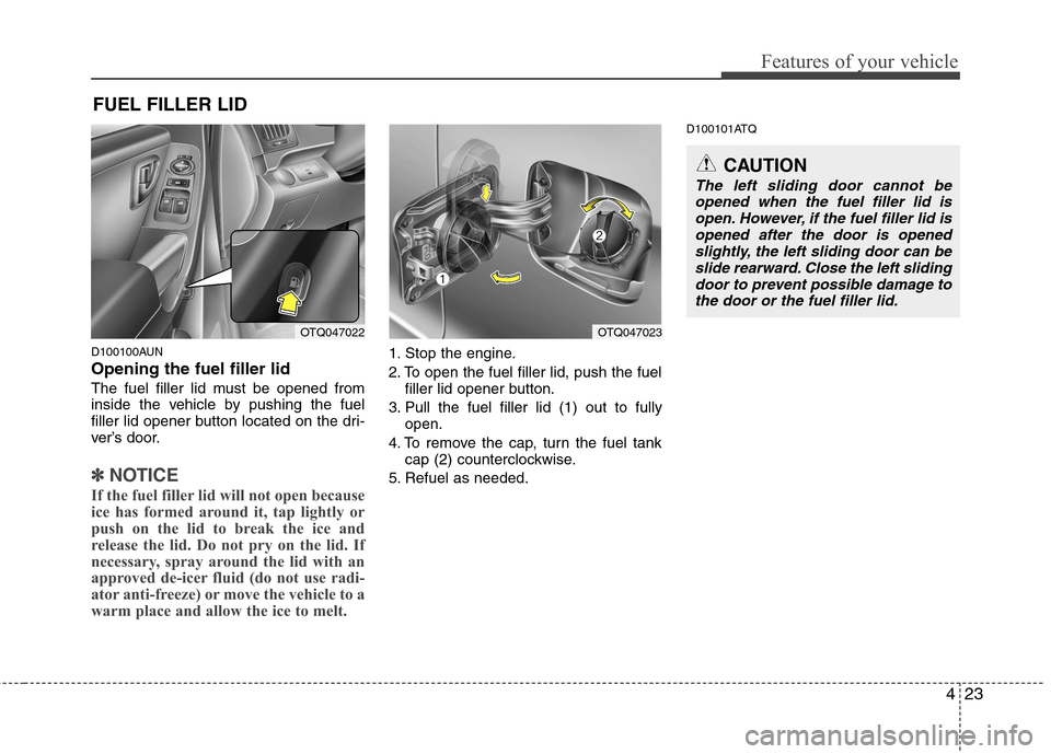 Hyundai H-1 (Grand Starex) 2011  Owners Manual - RHD (UK, Australia) 423
Features of your vehicle
D100100AUN Opening the fuel filler lid 
The fuel filler lid must be opened from 
inside the vehicle by pushing the fuel
filler lid opener button located on the dri-
ver’