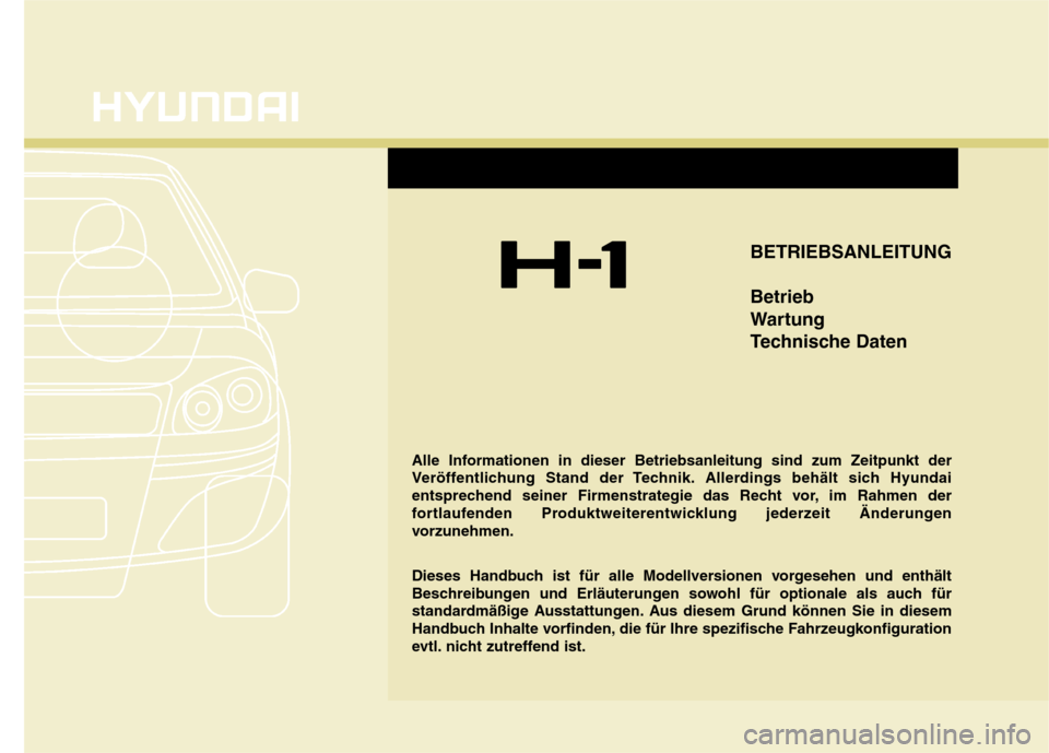 Hyundai H-1 (Grand Starex) 2011  Betriebsanleitung (in German) BETRIEBSANLEITUNG Betrieb 
Wartung
Technische Daten
Alle Informationen in dieser Betriebsanleitung sind zum Zeitpunkt der 
Veröffentlichung Stand der Technik. Allerdings behält sich Hyundai
entsprec