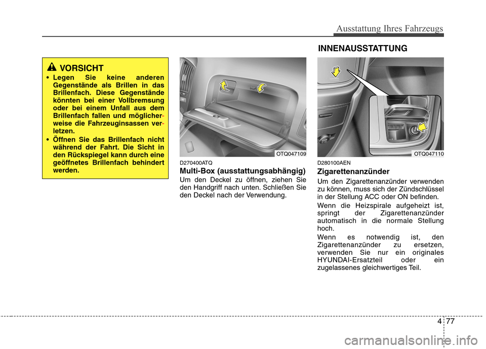 Hyundai H-1 (Grand Starex) 2011 Betriebsanleitung (in German) 477
Ausstattung Ihres Fahrzeugs
D270400ATQ
Multi-Box (ausstattungsabhängig)
Um den Deckel zu öffnen, ziehen Sie
den Handgriff nach unten. Schließen Sie
den Deckel nach der Verwendung.D280100AEN Z Hyundai H-1 (Grand Starex) 2011 Betriebsanleitung (in German) 477
Ausstattung Ihres Fahrzeugs
D270400ATQ
Multi-Box (ausstattungsabhängig)
Um den Deckel zu öffnen, ziehen Sie
den Handgriff nach unten. Schließen Sie
den Deckel nach der Verwendung.D280100AEN Z