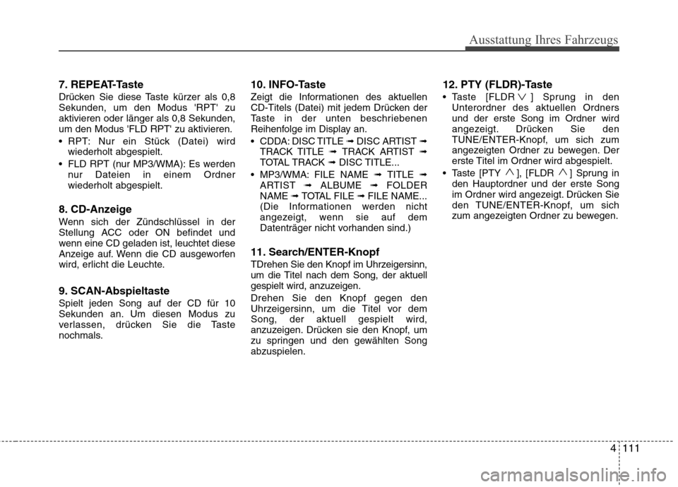 Hyundai H-1 (Grand Starex) 2011 Betriebsanleitung (in German) Ausstattung Ihres Fahrzeugs
4111
7. REPEAT-Taste
Drücken Sie diese Taste kürzer als 0,8 Sekunden, um den Modus RPT zuaktivieren oder länger als 0,8 Sekunden,um den Modus FLD RPT zu aktivieren. Hyundai H-1 (Grand Starex) 2011 Betriebsanleitung (in German) Ausstattung Ihres Fahrzeugs
4111
7. REPEAT-Taste
Drücken Sie diese Taste kürzer als 0,8 Sekunden, um den Modus RPT zuaktivieren oder länger als 0,8 Sekunden,um den Modus FLD RPT zu aktivieren.