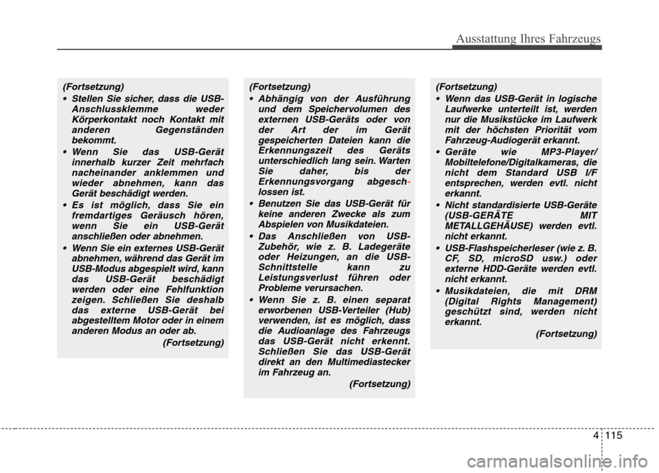 Hyundai H-1 (Grand Starex) 2011  Betriebsanleitung (in German) Ausstattung Ihres Fahrzeugs
4115
(Fortsetzung) Stellen Sie sicher, dass die USB- Anschlussklemme wederKörperkontakt noch Kontakt mitanderen Gegenständen
bekommt.
 Wenn Sie das USB-Gerät innerhalb k