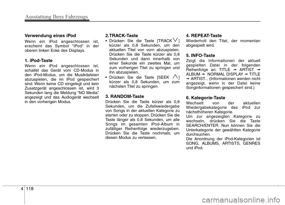 Hyundai H-1 (Grand Starex) 2011  Betriebsanleitung (in German) Ausstattung Ihres Fahrzeugs
118
4 Verwendung eines iPod 
Wenn ein iPod angeschlossen ist, 
erscheint das Symbol "iPod" in der
oberen linken Ecke des Displays. 
1. iPod-Taste 
Wenn ein iPod angeschloss