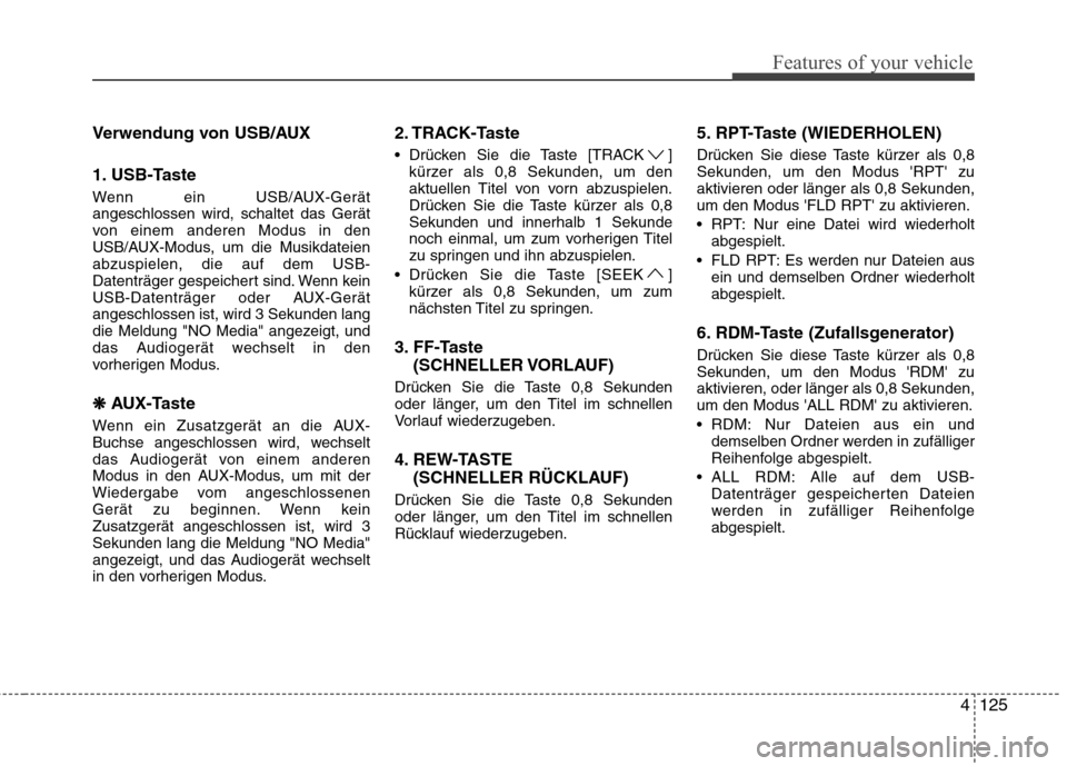 Hyundai H-1 (Grand Starex) 2011 Betriebsanleitung (in German) 4125
Features of your vehicle
Verwendung von USB/AUX
1. USB-Taste
Wenn ein USB/AUX-Gerät angeschlossen wird, schaltet das Gerät
von einem anderen Modus in den
USB/AUX-Modus, um die Musikdateienabz Hyundai H-1 (Grand Starex) 2011 Betriebsanleitung (in German) 4125
Features of your vehicle
Verwendung von USB/AUX
1. USB-Taste
Wenn ein USB/AUX-Gerät angeschlossen wird, schaltet das Gerät
von einem anderen Modus in den
USB/AUX-Modus, um die Musikdateienabz
