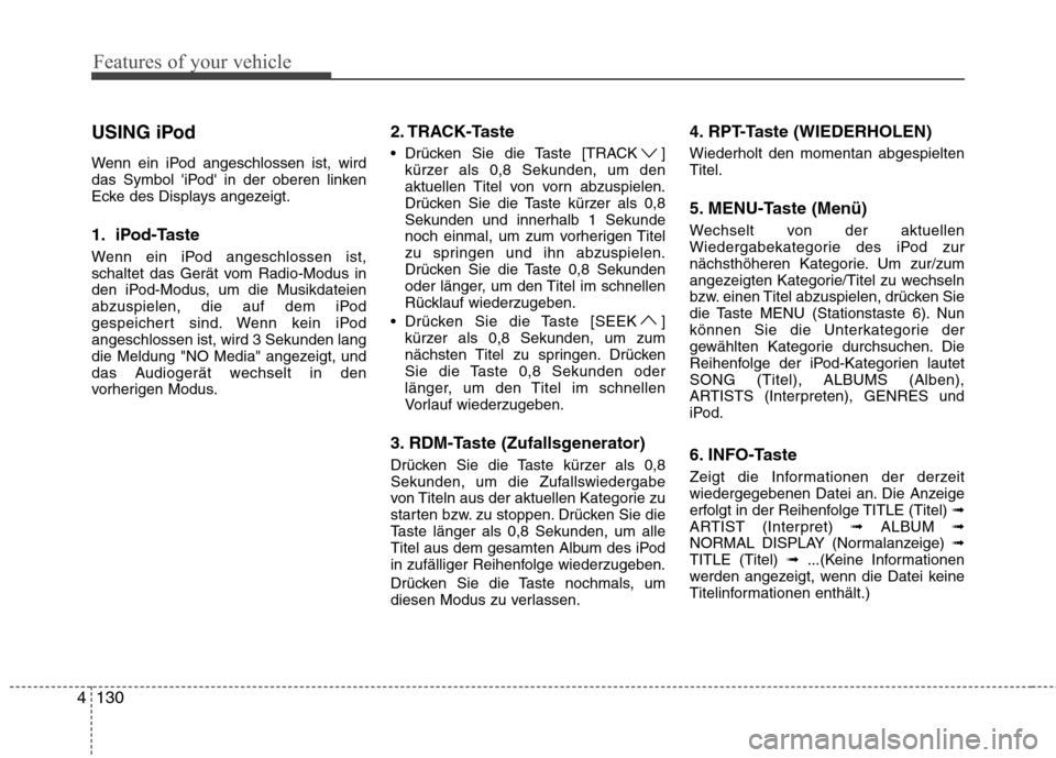 Hyundai H-1 (Grand Starex) 2011  Betriebsanleitung (in German) Features of your vehicle
130
4
USING iPod 
Wenn ein iPod angeschlossen ist, wird 
das Symbol iPod in der oberen linken
Ecke des Displays angezeigt. 
1. iPod-Taste 
Wenn ein iPod angeschlossen ist, 
