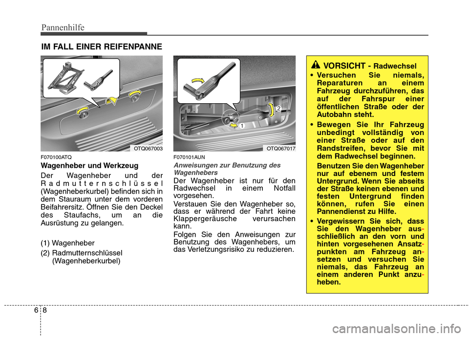 Hyundai H-1 (Grand Starex) 2011 Betriebsanleitung (in German) Pannenhilfe
8
6
IM FALL EINER REIFENPANNE
F070100ATQ
Wagenheber und Werkzeug
Der Wagenheber und der
Radmutternschlüssel
(Wagenheberkurbel) befinden sich in
dem Stauraum unter dem vorderen
Beifahre Hyundai H-1 (Grand Starex) 2011 Betriebsanleitung (in German) Pannenhilfe
8
6
IM FALL EINER REIFENPANNE
F070100ATQ
Wagenheber und Werkzeug
Der Wagenheber und der
Radmutternschlüssel
(Wagenheberkurbel) befinden sich in
dem Stauraum unter dem vorderen
Beifahre
