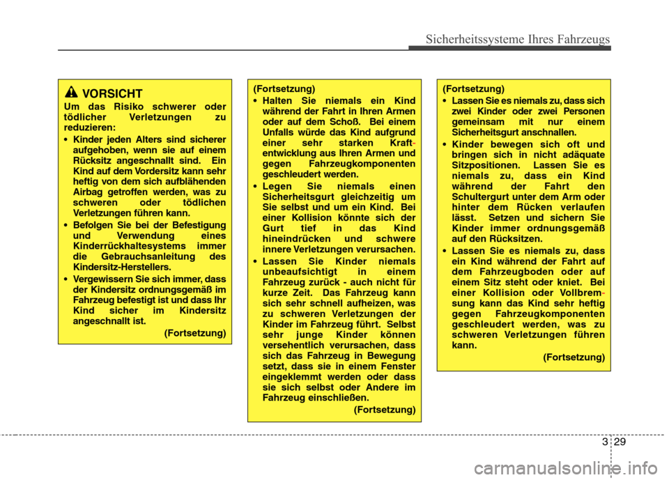 Hyundai H-1 (Grand Starex) 2011  Betriebsanleitung (in German) 329
Sicherheitssysteme Ihres Fahrzeugs
(Fortsetzung) 
 Halten Sie niemals ein Kindwährend der Fahrt in Ihren Armen 
oder auf dem Schoß. Bei einem
Unfalls würde das Kind aufgrundeiner sehr starken K